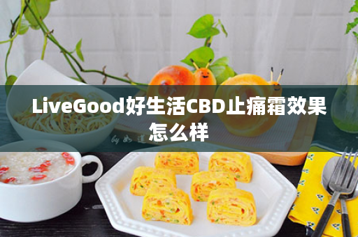 LiveGood好生活CBD止痛霜效果怎么样