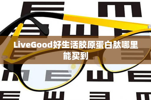 LiveGood好生活胶原蛋白肽哪里能买到