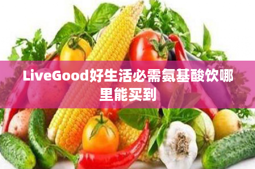 LiveGood好生活必需氨基酸饮哪里能买到