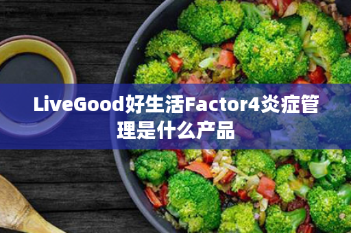 LiveGood好生活Factor4炎症管理是什么产品