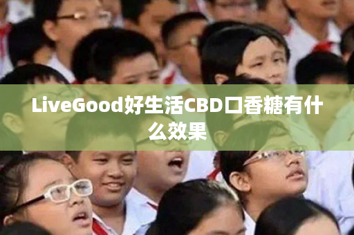 LiveGood好生活CBD口香糖有什么效果