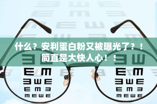 什么？安利蛋白粉又被曝光了？！简直是大快人心！！