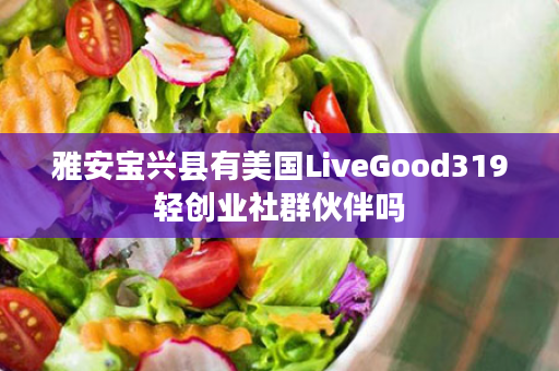 雅安宝兴县有美国LiveGood319轻创业社群伙伴吗