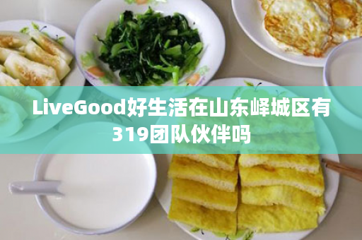 LiveGood好生活在山东峄城区有319团队伙伴吗