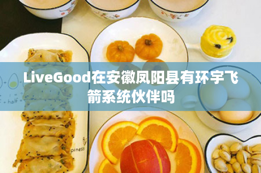 LiveGood在安徽凤阳县有环宇飞箭系统伙伴吗