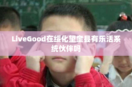 LiveGood在绥化望奎县有乐活系统伙伴吗