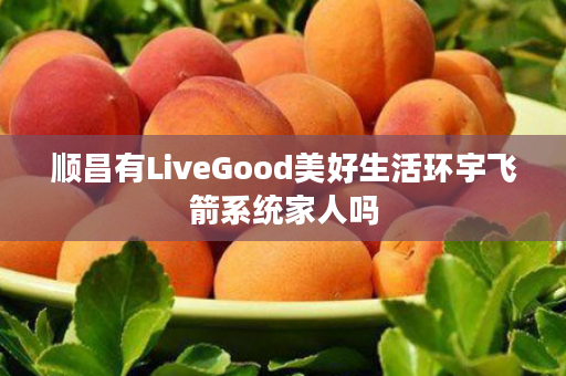 顺昌有LiveGood美好生活环宇飞箭系统家人吗