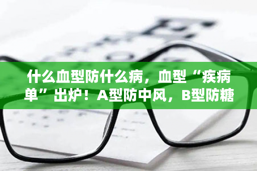 什么血型防什么病，血型“疾病单”出炉！A型防中风，B型防糖尿病，O型……