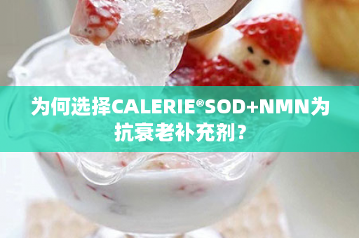 为何选择CALERIE®SOD+NMN为抗衰老补充剂？