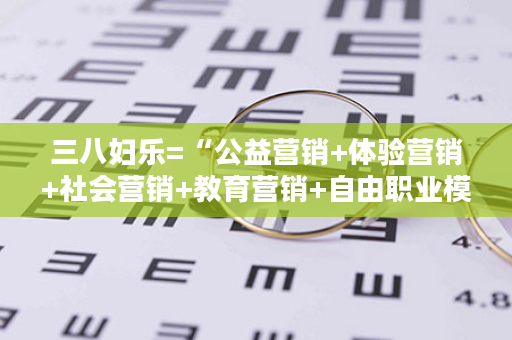 三八妇乐=“公益营销+体验营销+社会营销+教育营销+自由职业模式”