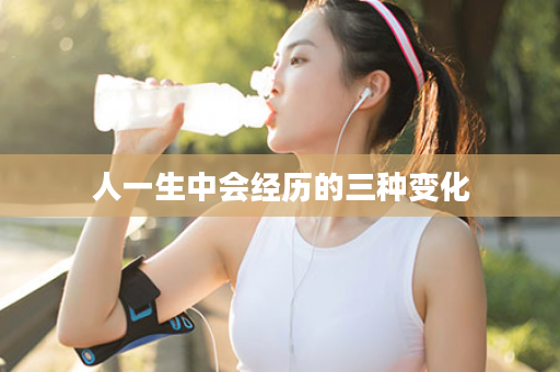 人一生中会经历的三种变化