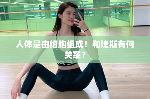 人体是由细胞组成！和婕斯有何关系？