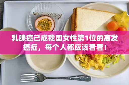 乳腺癌已成我国女性第1位的高发癌症，每个人都应该看看！