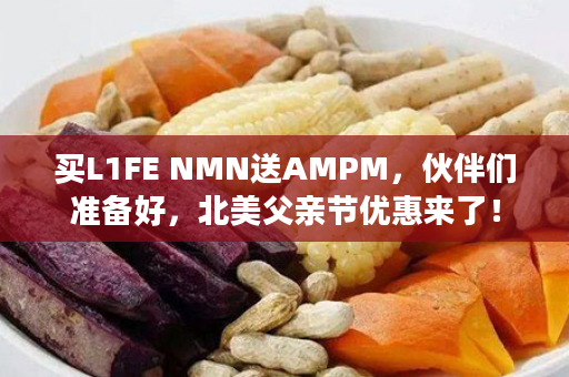 买L1FE NMN送AMPM，伙伴们准备好，北美父亲节优惠来了！