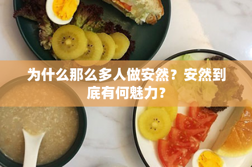为什么那么多人做安然？安然到底有何魅力？