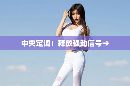 中央定调！释放强劲信号→