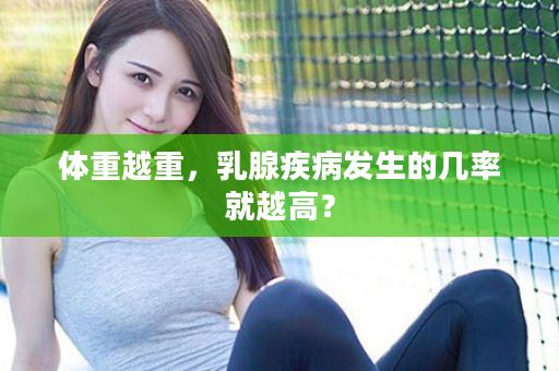 体重越重，乳腺疾病发生的几率就越高？