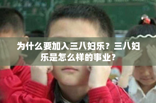 为什么要加入三八妇乐？三八妇乐是怎么样的事业？