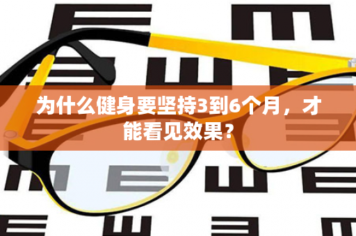 为什么健身要坚持3到6个月，才能看见效果？