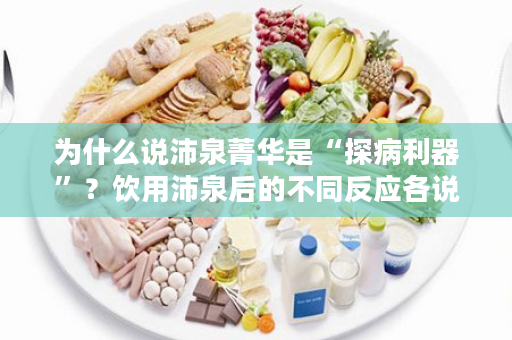 为什么说沛泉菁华是“探病利器”？饮用沛泉后的不同反应各说明了什么？