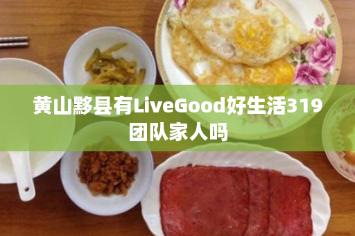 黄山黟县有LiveGood好生活319团队家人吗