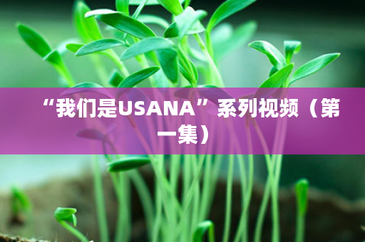 “我们是USANA”系列视频（第一集）