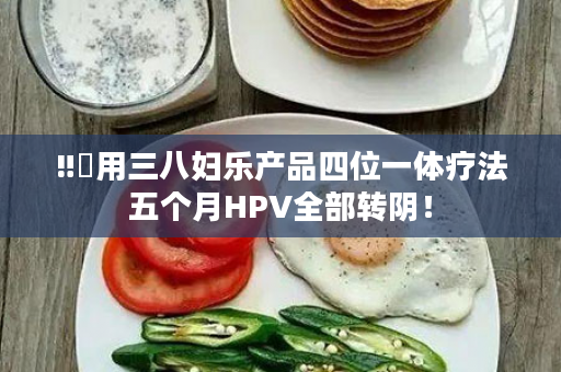 ‼️用三八妇乐产品四位一体疗法五个月HPV全部转阴！