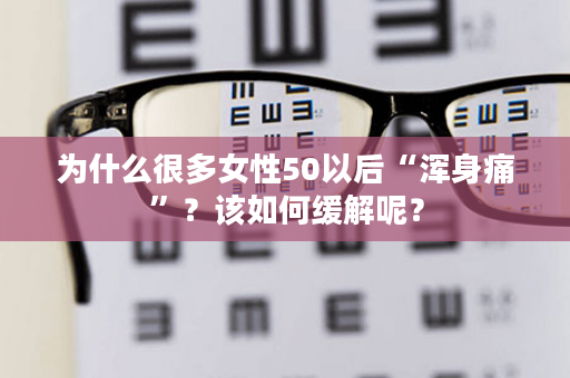 为什么很多女性50以后“浑身痛”？该如何缓解呢？