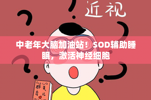 中老年大脑加油站！SOD辅助睡眠，激活神经细胞