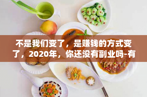 不是我们变了，是赚钱的方式变了，2020年，你还没有副业吗-有享云商，顺应时代新潮流!