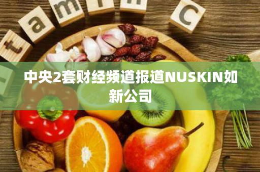 中央2套财经频道报道NUSKIN如新公司