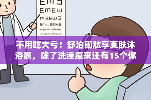 不用吃大亏！舒泊阑肽享爽肤沐浴露，除了洗澡原来还有15个你不知道的功能