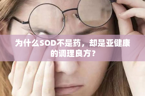 为什么SOD不是药，却是亚健康的调理良方？