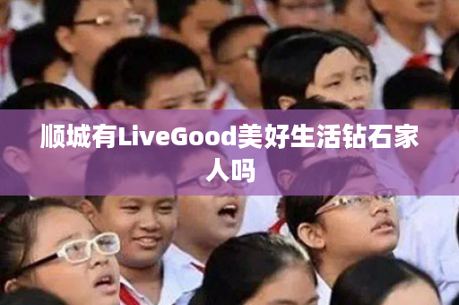 顺城有LiveGood美好生活钻石家人吗