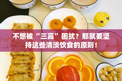 不想被“三高”困扰？那就要坚持这些清淡饮食的原则！