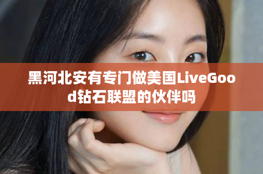 黑河北安有专门做美国LiveGood钻石联盟的伙伴吗