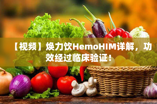 【视频】焕力饮HemoHIM详解，功效经过临床验证！