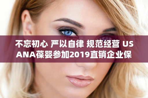 不忘初心 严以自律 规范经营 USANA葆婴参加2019直销企业保护消费者权益3.15座谈会