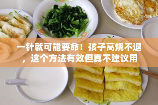 一针就可能要命！孩子高烧不退，这个方法有效但真不建议用