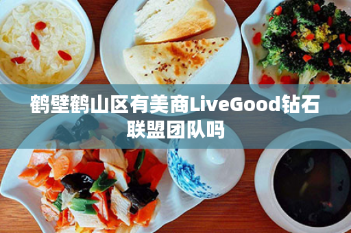 鹤壁鹤山区有美商LiveGood钻石联盟团队吗