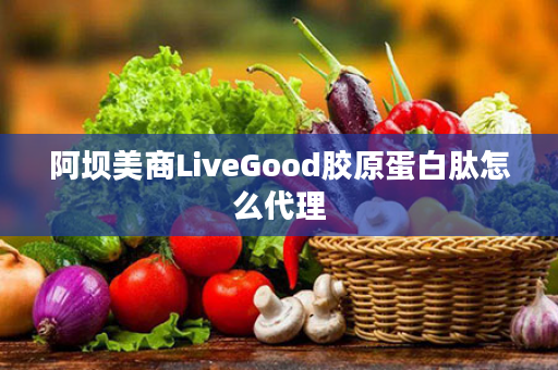 阿坝美商LiveGood胶原蛋白肽怎么代理