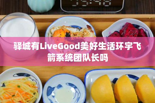 驿城有LiveGood美好生活环宇飞箭系统团队长吗